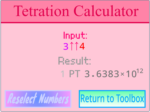 A light rose magenta background with the word Tetration Calculator on top. Below that is the text "Input: 3^^4", then "Result: 1 PT 3.6383 x 10^12", then buttons that say "Reselect Numbers" and "Return to Toolbox".